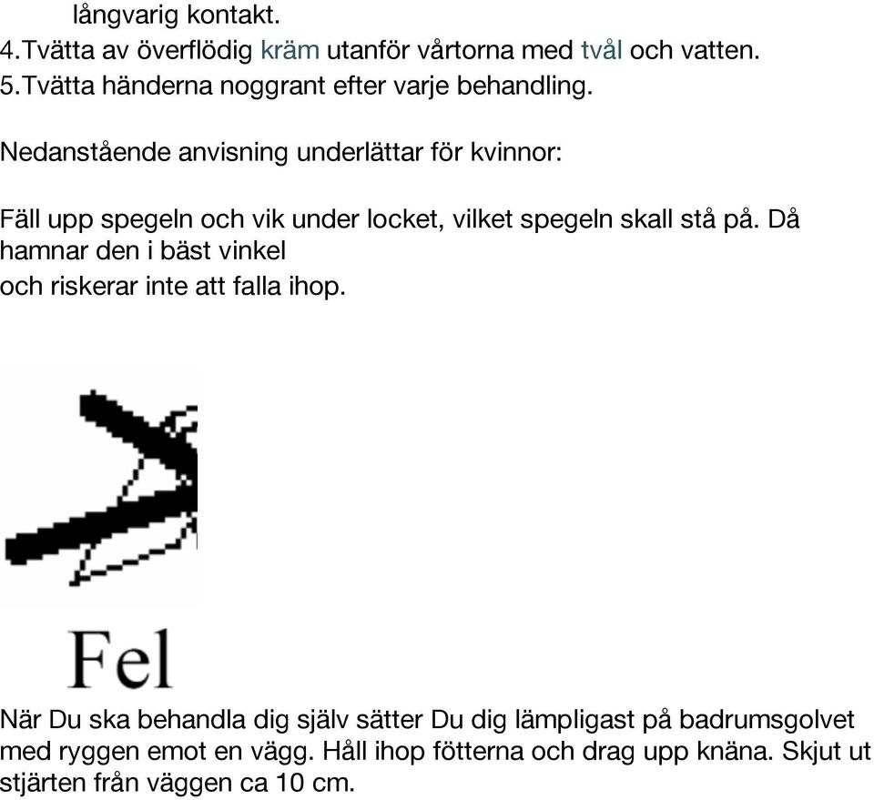 Nedanstående anvisning underlättar för kvinnor: Fäll upp spegeln och vik under locket, vilket spegeln skall stå på.