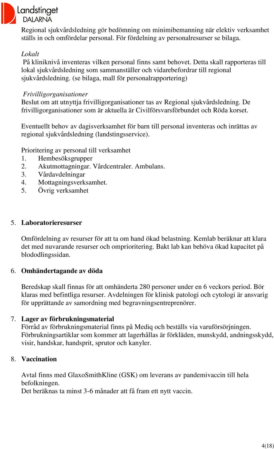 (se bilaga, mall för personalrapportering) Frivilligorganisationer Beslut om att utnyttja frivilligorganisationer tas av Regional sjukvårdsledning.