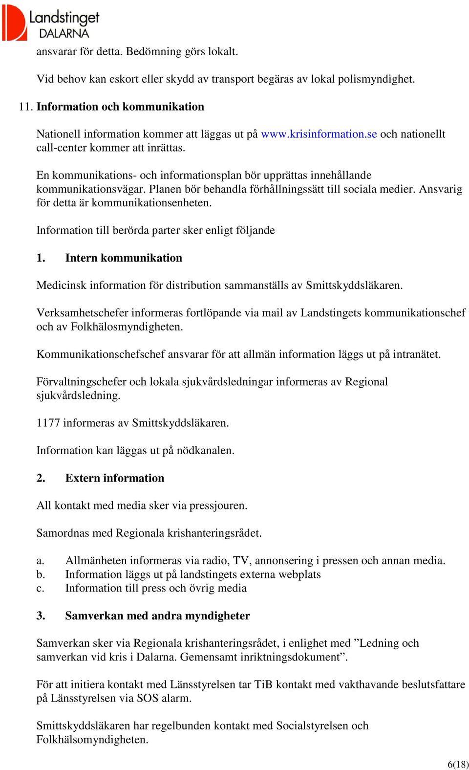 En kommunikations- och informationsplan bör upprättas innehållande kommunikationsvägar. Planen bör behandla förhållningssätt till sociala medier. Ansvarig för detta är kommunikationsenheten.