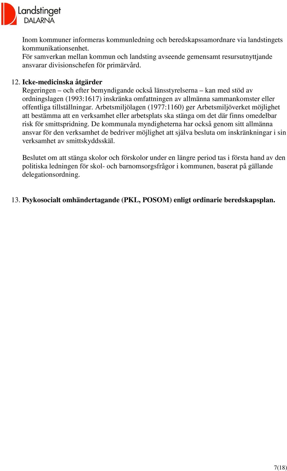 Icke-medicinska åtgärder Regeringen och efter bemyndigande också länsstyrelserna kan med stöd av ordningslagen (1993:1617) inskränka omfattningen av allmänna sammankomster eller offentliga