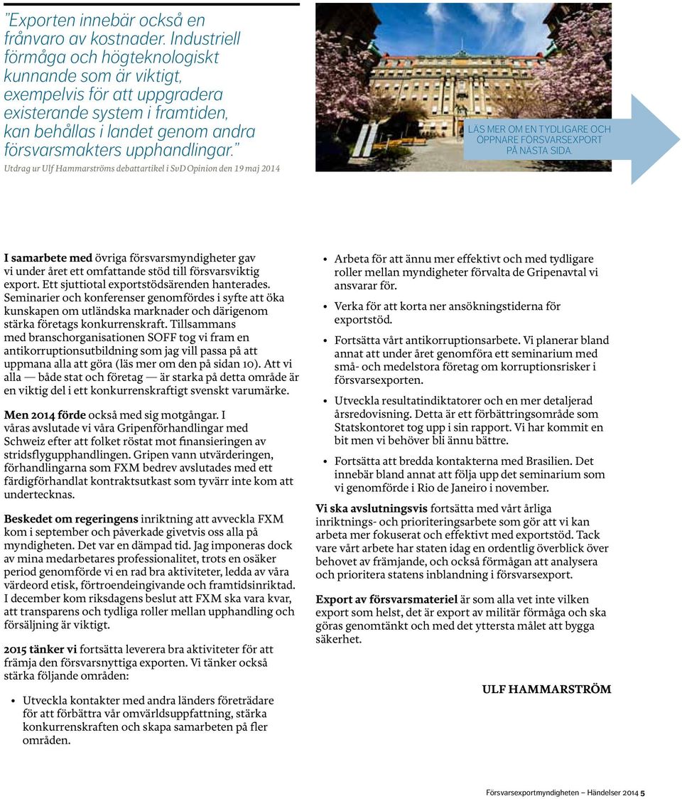 Utdrag ur Ulf Hammarströms debattartikel i SvD Opinion den 19 maj 2014 Läs mer om En tydligare och öppnare försvarsexport på nästa sida.