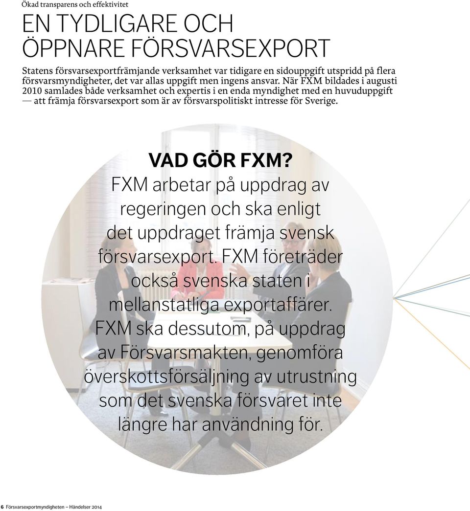 När FXM bildades i augusti 2010 samlades både verksamhet och expertis i en enda myndighet med en huvuduppgift att främja försvarsexport som är av försvarspolitiskt intresse för Sverige.