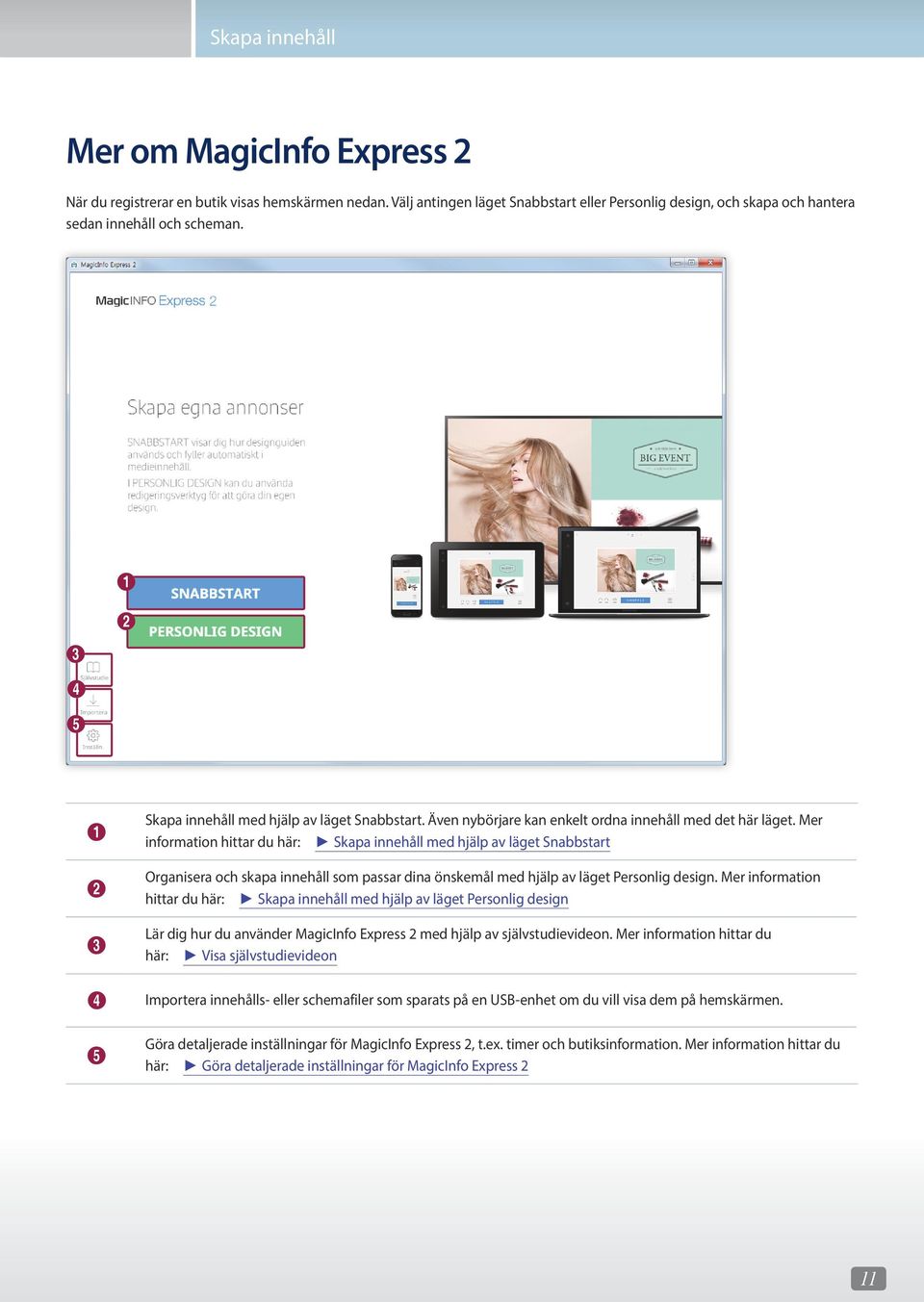 Mer information hittar du här: Skapa innehåll med hjälp av läget Snabbstart Organisera och skapa innehåll som passar dina önskemål med hjälp av läget Personlig design.