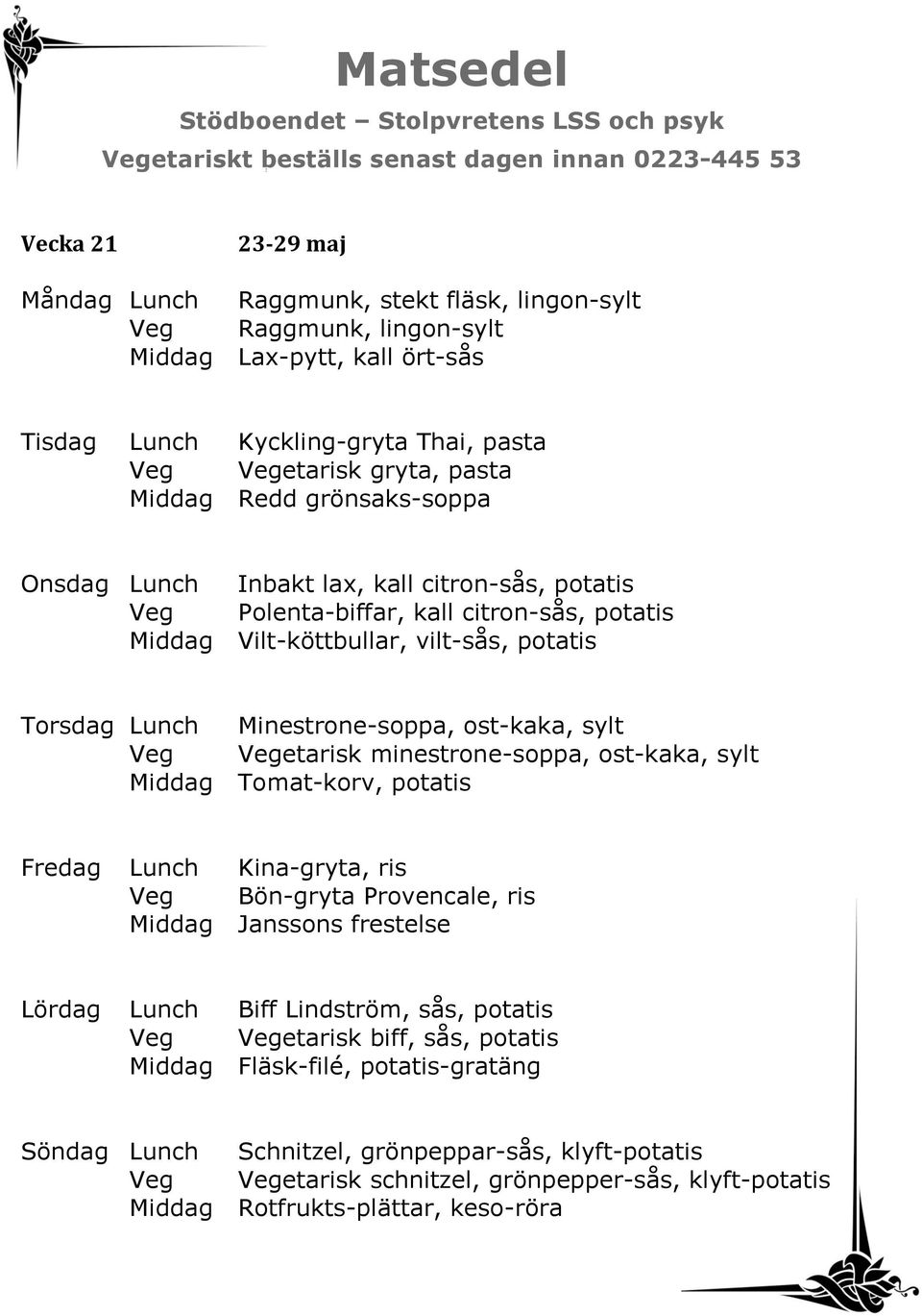 sylt Veg Vegetarisk minestrone-soppa, ost-kaka, sylt Middag Tomat-korv, potatis Fredag Lunch Kina-gryta, ris Veg Bön-gryta Provencale, ris Middag Janssons frestelse Lördag Lunch Biff Lindström, sås,