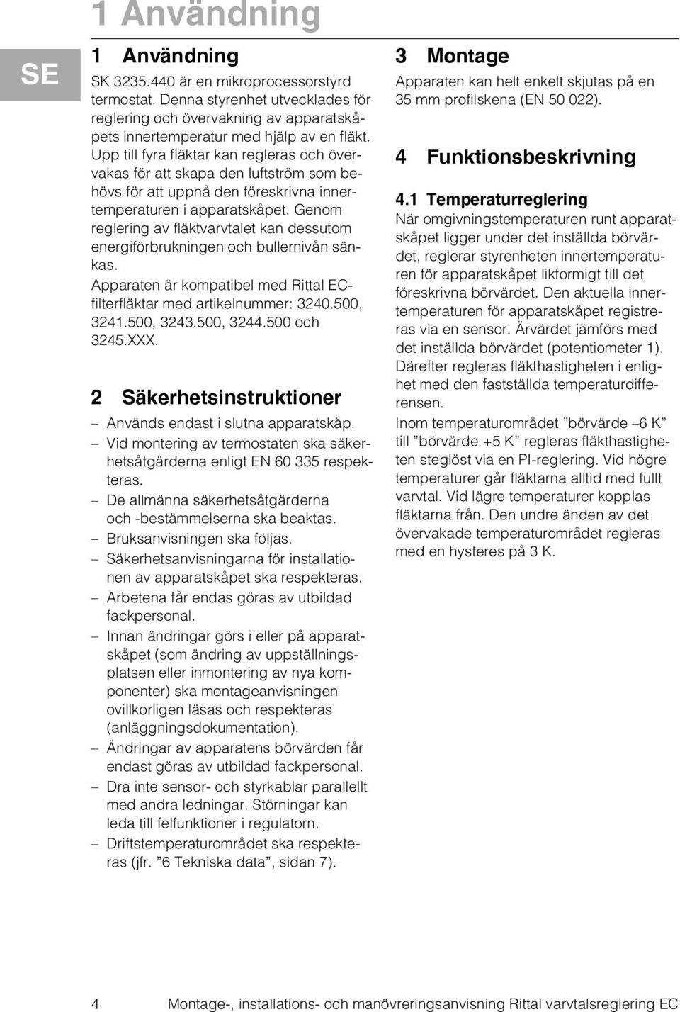 Genom reglering av fläktvarvtalet kan dessutom energiförbrukningen och bullernivån sänkas. Apparaten är kompatibel med Rittal ECfilterfläktar med artikelnummer: 3240.500, 3241.500, 3243.500, 3244.