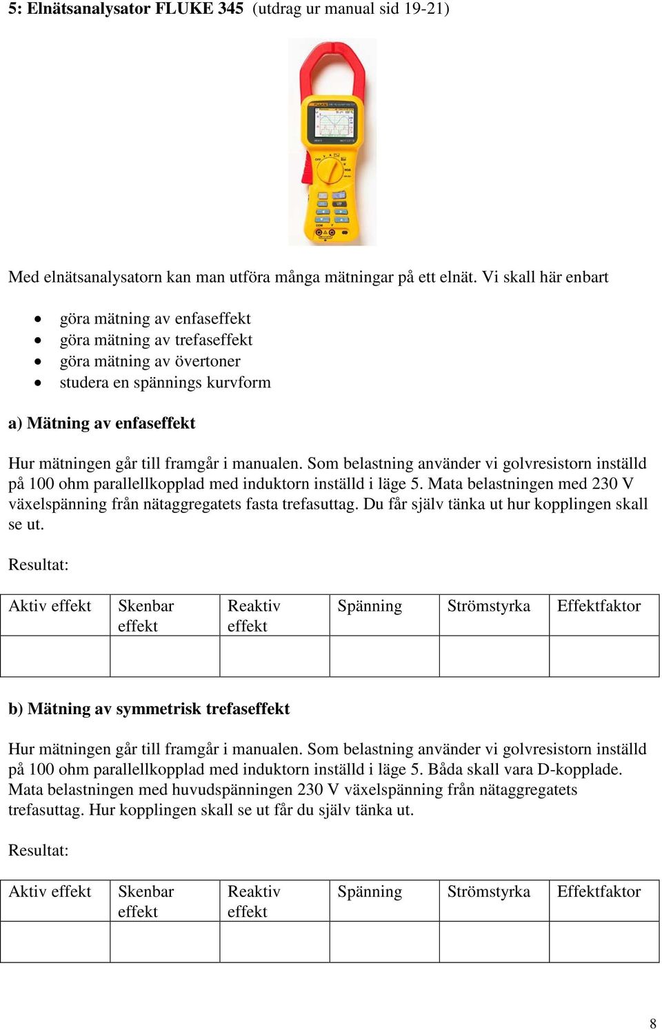 manualen. Som belastning använder vi golvresistorn inställd på 100 ohm parallellkopplad med induktorn inställd i läge 5.