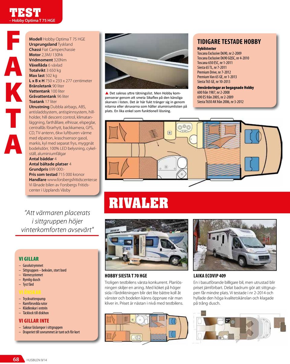 klimatanläggning, farthållare, elhissar, elspeglar, centrallås förarhytt, backkamera, GPS, CD, TV-antenn, 6kw luftburen värme med elpatron, kraschsensor gasol, markis, kyl med separat frys, myggnät