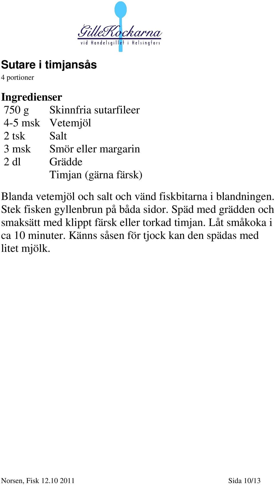 Stek fisken gyllenbrun på båda sidor. Späd med grädden och smaksätt med klippt färsk eller torkad timjan.