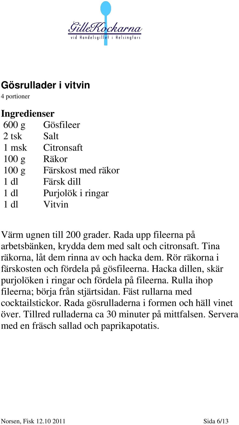 Rör räkorna i färskosten och fördela på gösfileerna. Hacka dillen, skär purjolöken i ringar och fördela på fileerna. Rulla ihop fileerna; börja från stjärtsidan.