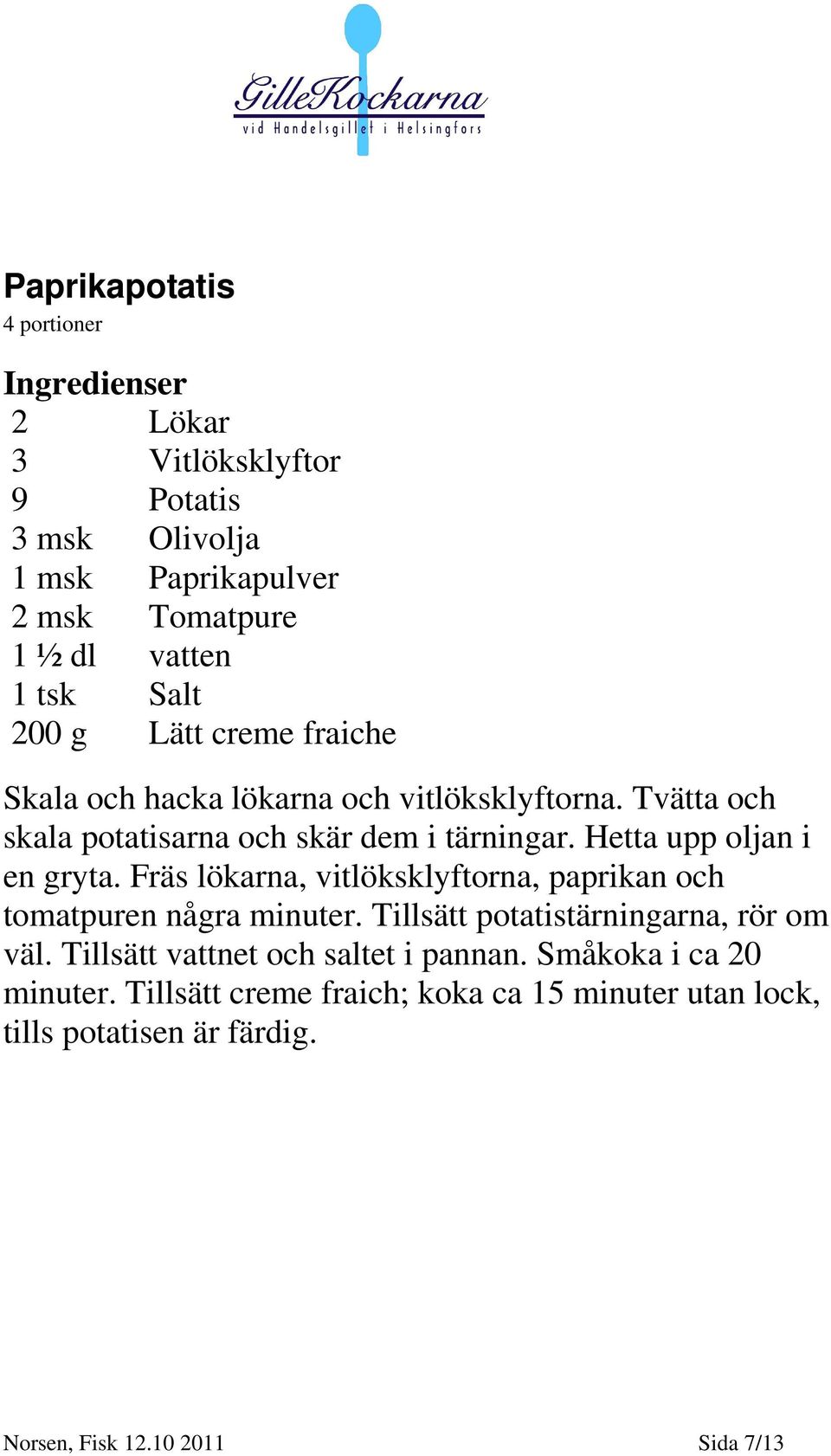 Hetta upp oljan i en gryta. Fräs lökarna, vitlöksklyftorna, paprikan och tomatpuren några minuter. Tillsätt potatistärningarna, rör om väl.