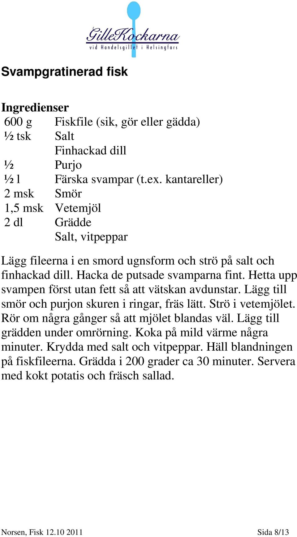 Hetta upp svampen först utan fett så att vätskan avdunstar. Lägg till smör och purjon skuren i ringar, fräs lätt. Strö i vetemjölet. Rör om några gånger så att mjölet blandas väl.