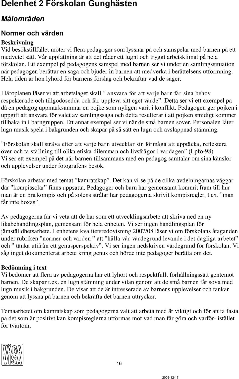 Ett exempel på pedagogens samspel med barnen ser vi under en samlingssituation när pedagogen berättar en saga och bjuder in barnen att medverka i berättelsens utformning.