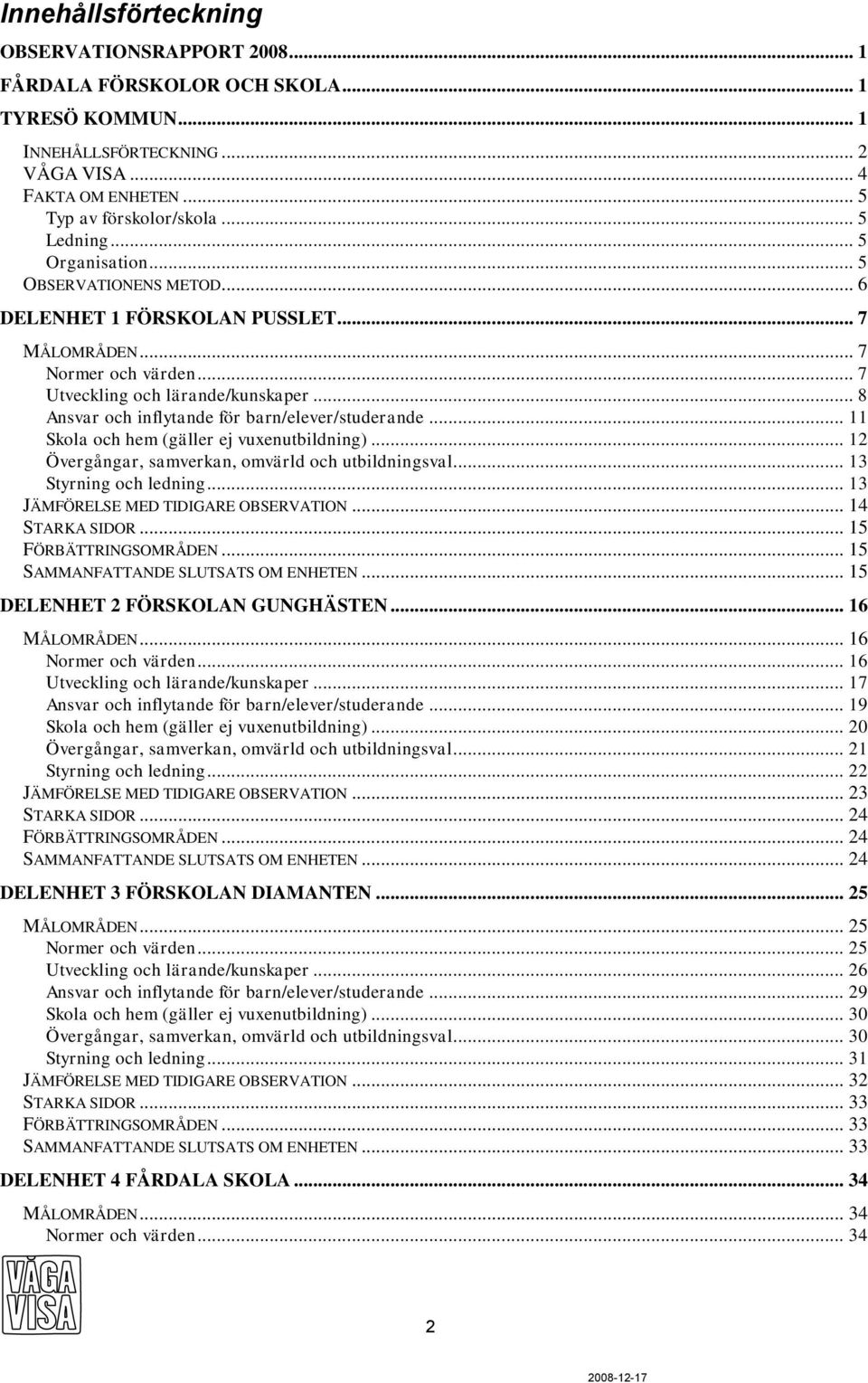 .. 8 Ansvar och inflytande för barn/elever/studerande... 11 Skola och hem (gäller ej vuxenutbildning)... 12 Övergångar, samverkan, omvärld och utbildningsval... 13 Styrning och ledning.