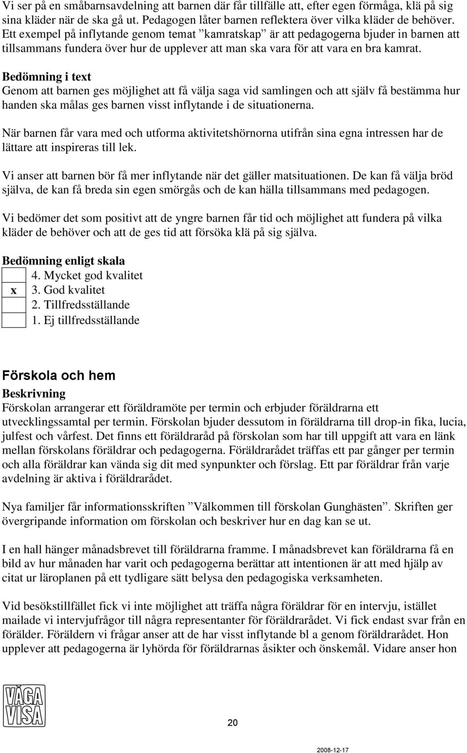 Bedömning i text Genom att barnen ges möjlighet att få välja saga vid samlingen och att själv få bestämma hur handen ska målas ges barnen visst inflytande i de situationerna.