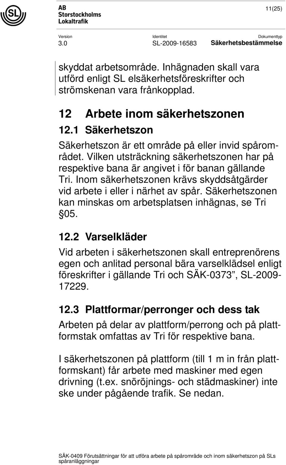 Inom säkerhetszonen krävs skyddsåtgärder vid arbete i eller i närhet av spår. Säkerhetszonen kan minskas om arbetsplatsen inhägnas, se Tri 05. 12.