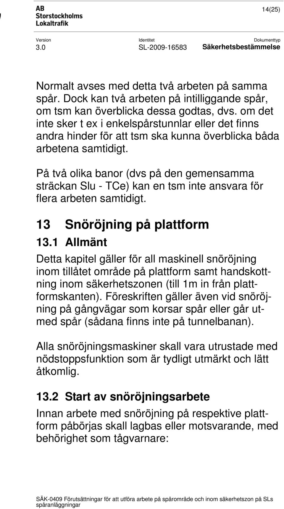 På två olika banor (dvs på den gemensamma sträckan Slu - TCe) kan en tsm inte ansvara för flera arbeten samtidigt. 13 Snöröjning på plattform 13.