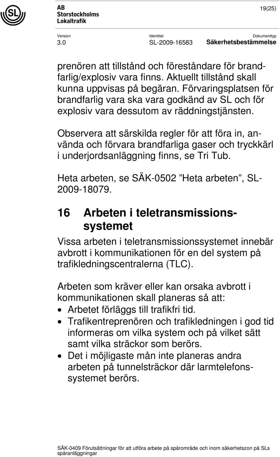 Observera att särskilda regler för att föra in, använda och förvara brandfarliga gaser och tryckkärl i underjordsanläggning finns, se Tri Tub. Heta arbeten, se SÄK-0502 Heta arbeten, SL- 2009-18079.