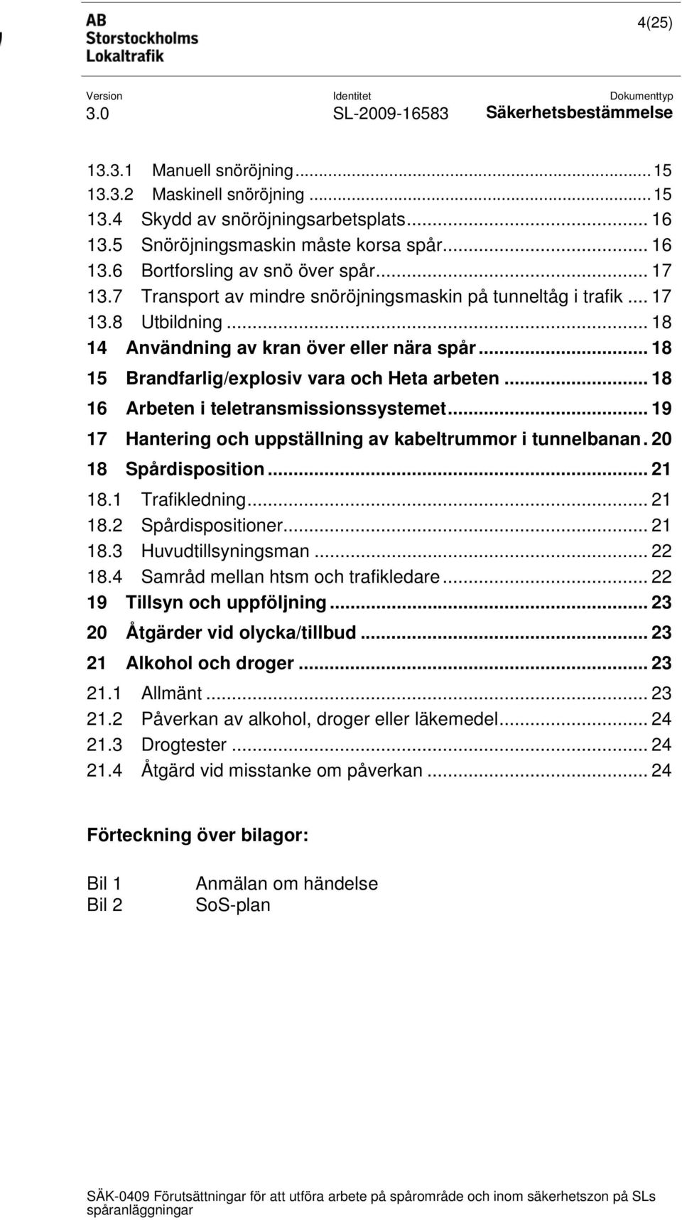 .. 18 16 Arbeten i teletransmissionssystemet... 19 17 Hantering och uppställning av kabeltrummor i tunnelbanan. 20 18 Spårdisposition... 21 18.1 Trafikledning... 21 18.2 Spårdispositioner... 21 18.3 Huvudtillsyningsman.