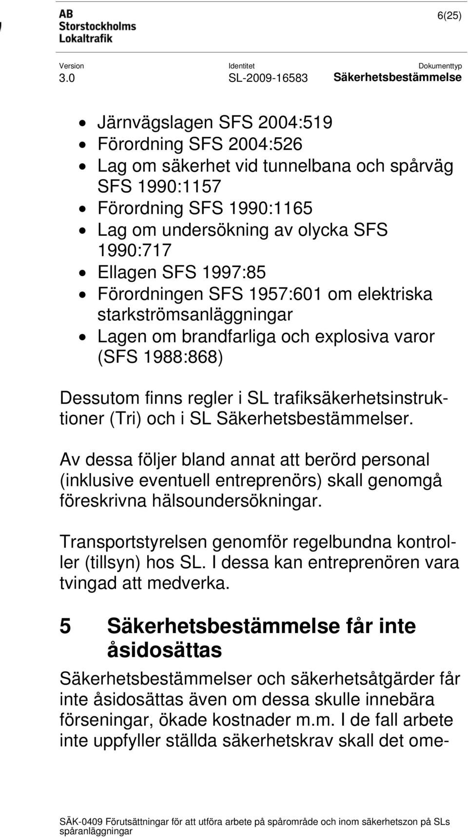 r. Av dessa följer bland annat att berörd personal (inklusive eventuell entreprenörs) skall genomgå föreskrivna hälsoundersökningar.