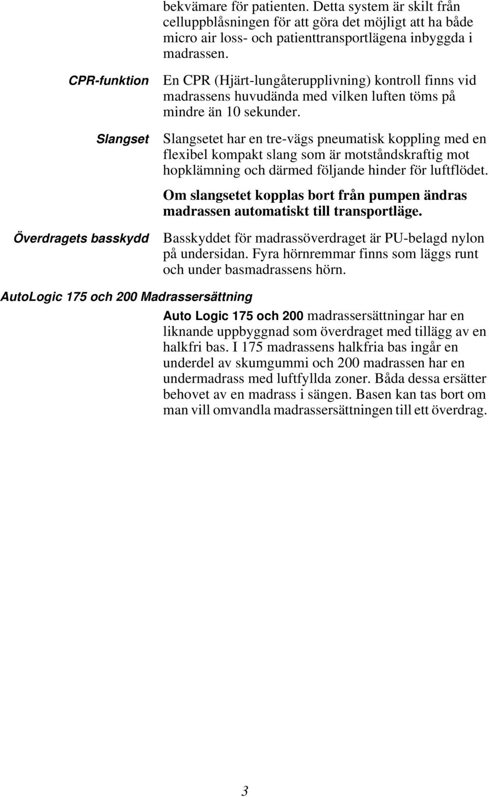 Slangsetet har en tre-vägs pneumatisk koppling med en flexibel kompakt slang som är motståndskraftig mot hopklämning och därmed följande hinder för luftflödet.