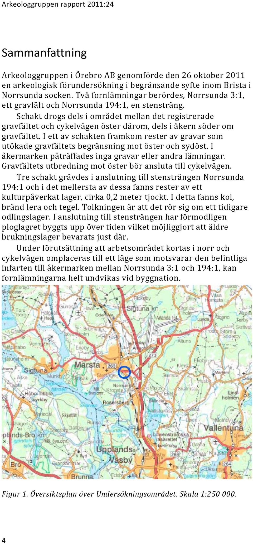 Schakt drogs dels i området mellan det registrerade gravfältet och cykelvägen öster därom, dels i åkern söder om gravfältet.