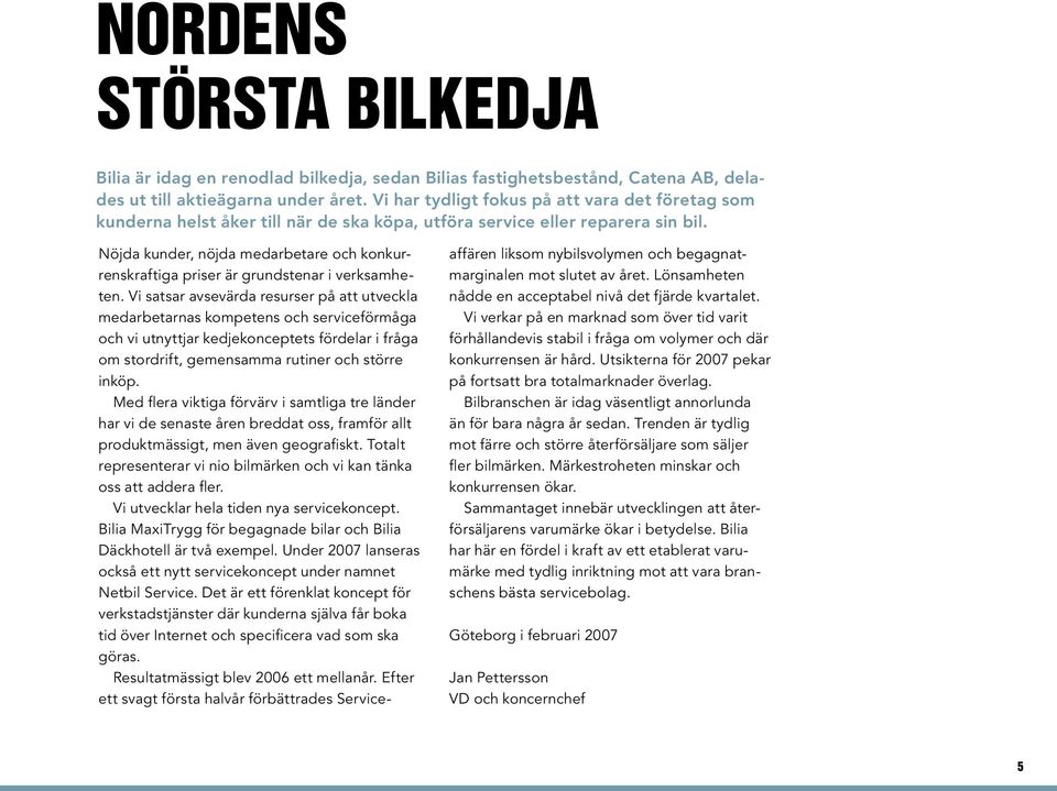 Nöjda kunder, nöjda medarbetare och konkurrenskraftiga priser är grundstenar i verksamheten.