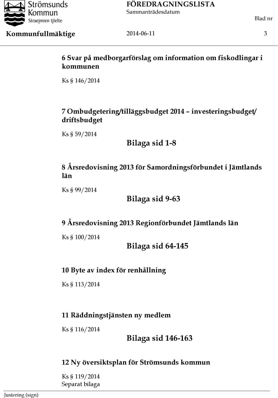Jämtlands län Ks 99/2014 Bilaga sid 9-63 9 Årsredovisning 2013 Regionförbundet Jämtlands län Ks 100/2014 Bilaga sid 64-145 10 Byte av index för