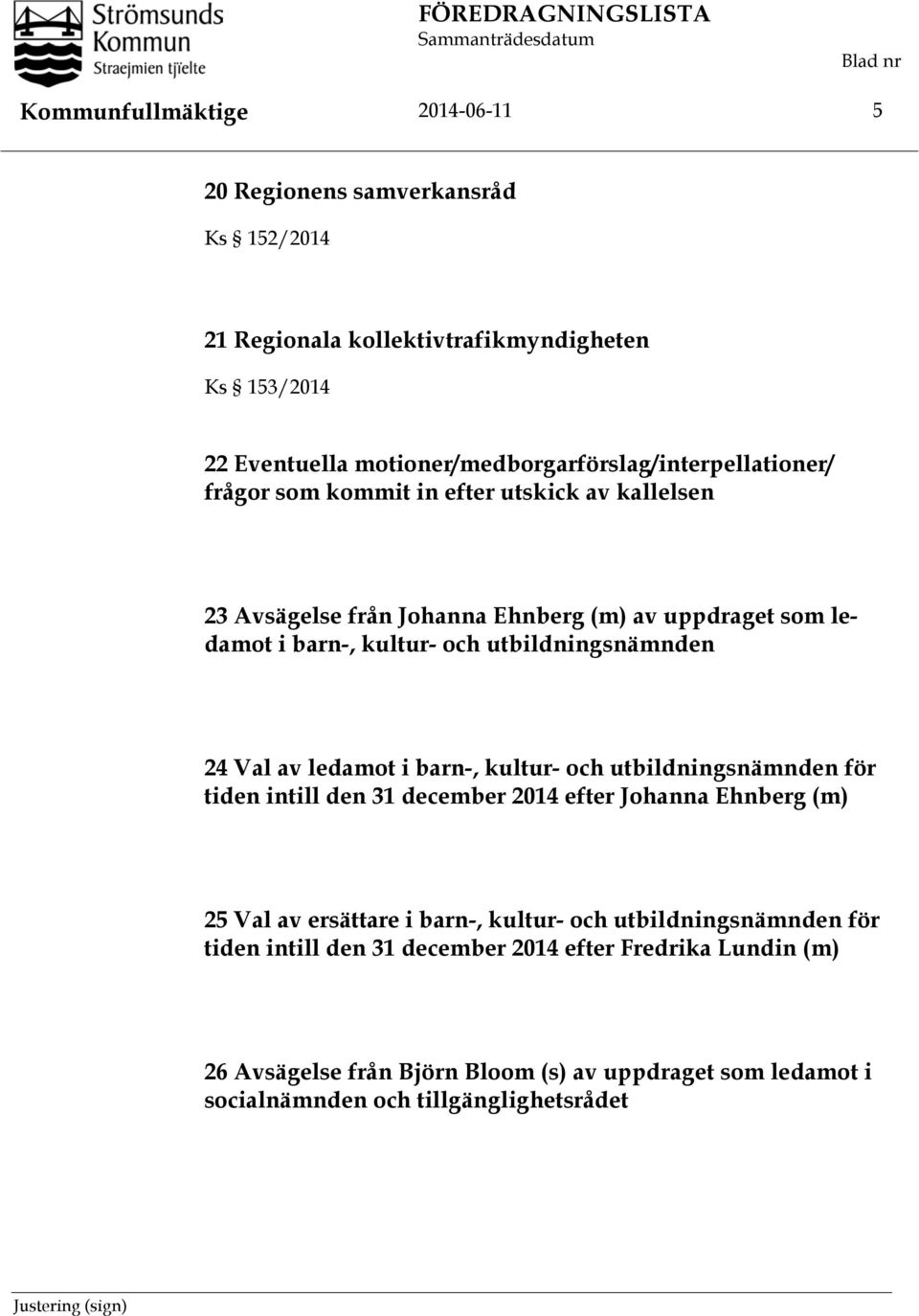 utbildningsnämnden 24 Val av ledamot i barn-, kultur- och utbildningsnämnden för tiden intill den 31 december 2014 efter Johanna Ehnberg (m) 25 Val av ersättare i barn-, kultur- och