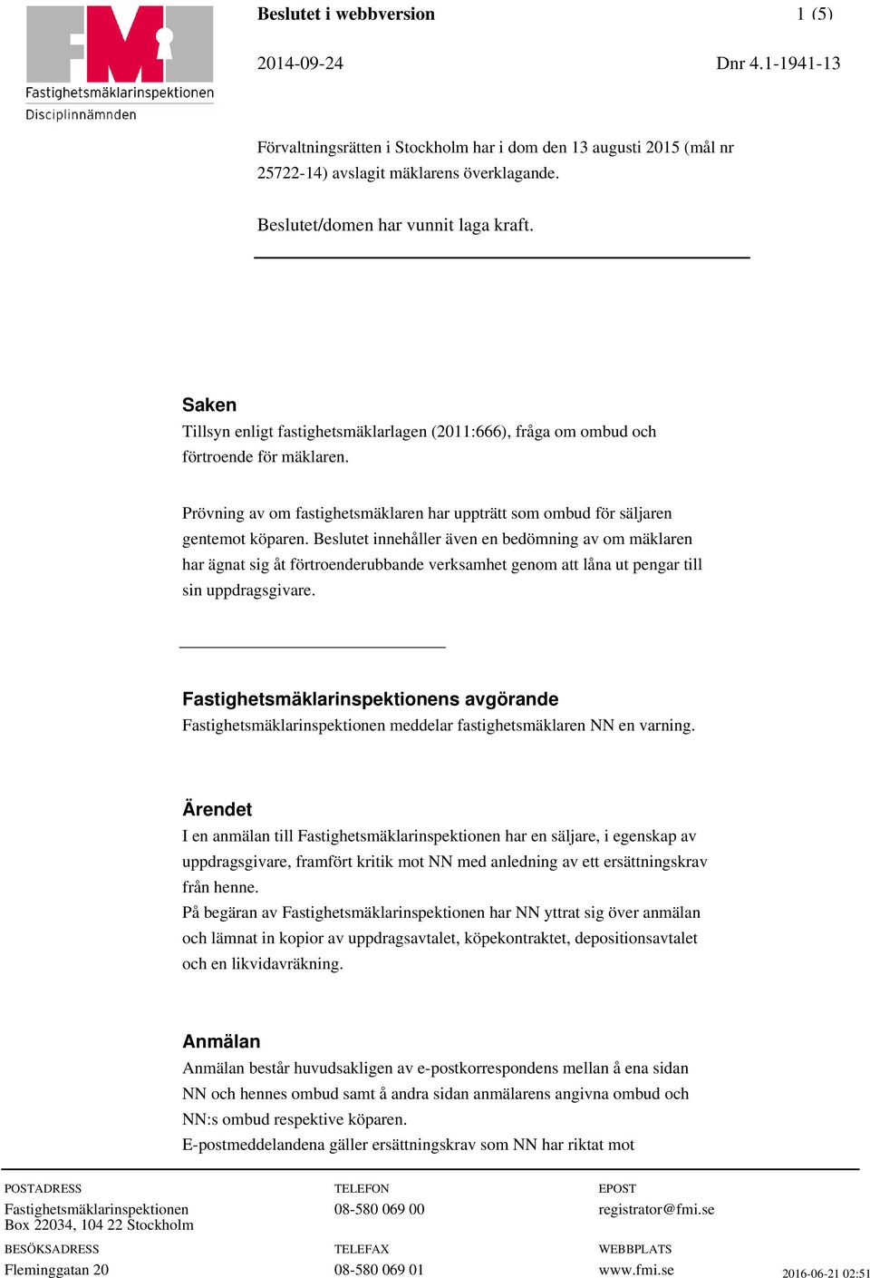 Beslutet innehåller även en bedömning av om mäklaren har ägnat sig åt förtroenderubbande verksamhet genom att låna ut pengar till sin uppdragsgivare.