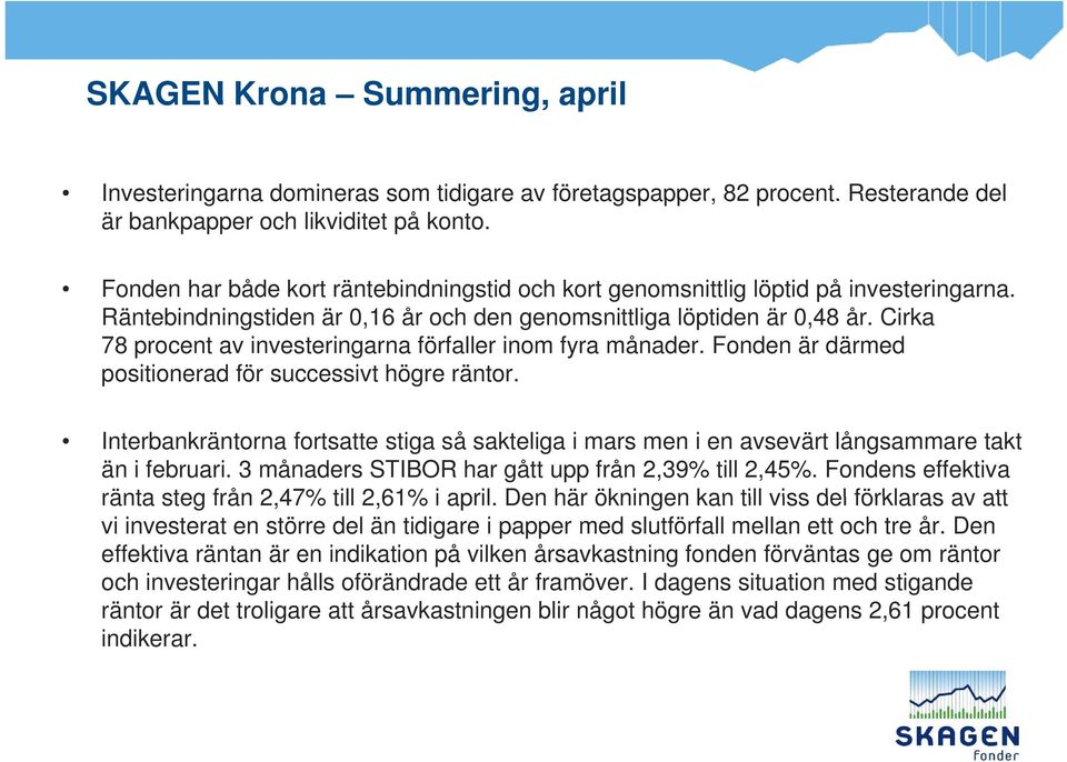 Cirka 78 procent av investeringarna förfaller inom fyra månader. Fonden är därmed positionerad för successivt högre räntor.