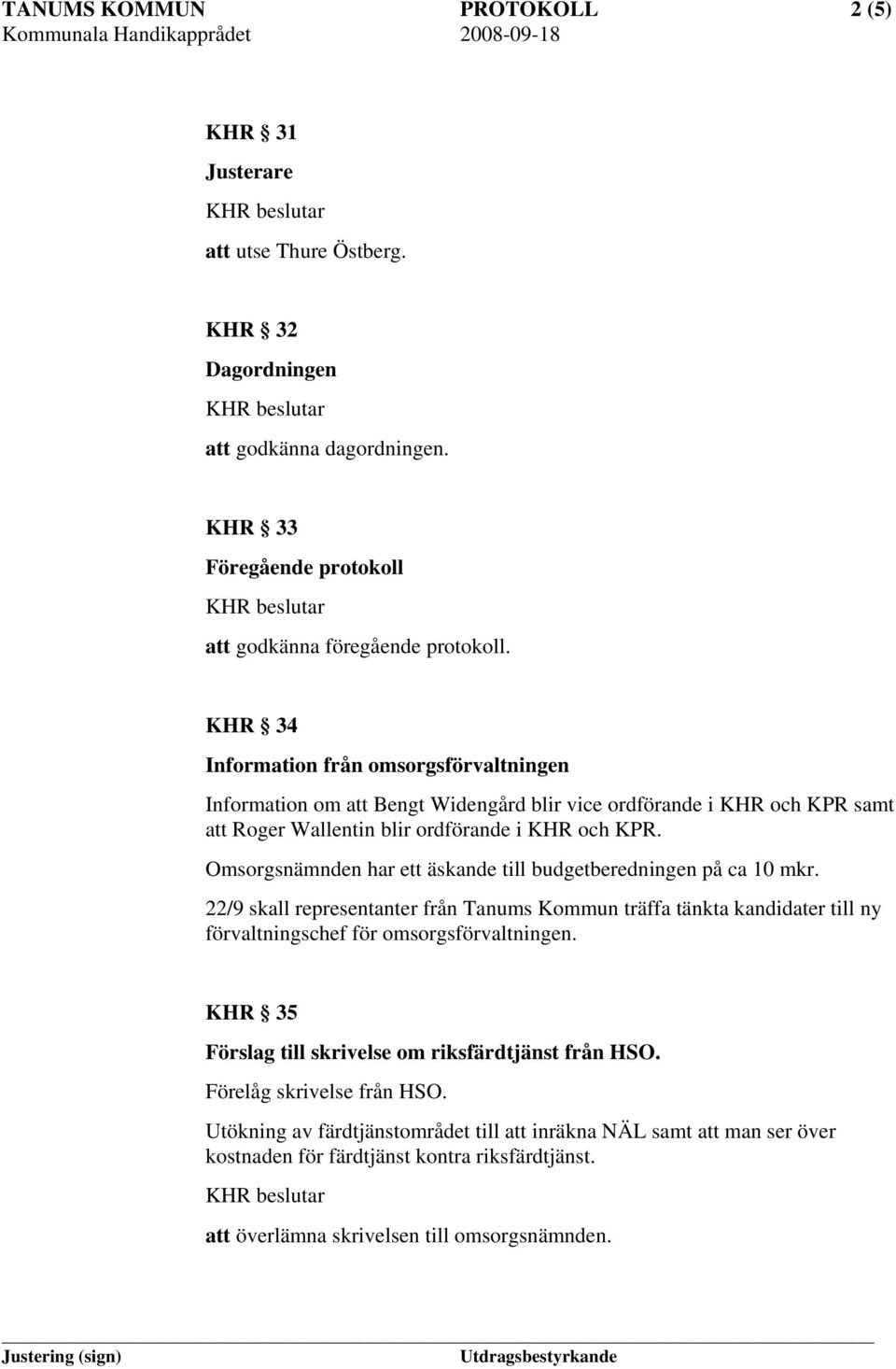 Omsorgsnämnden har ett äskande till budgetberedningen på ca 10 mkr. 22/9 skall representanter från Tanums Kommun träffa tänkta kandidater till ny förvaltningschef för omsorgsförvaltningen.