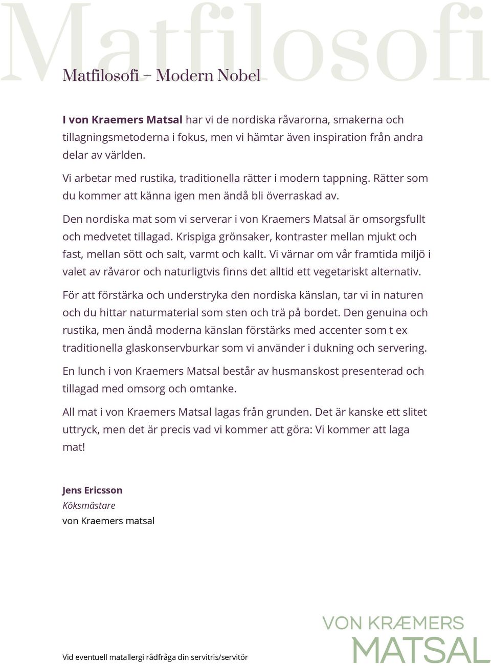 Den nordiska mat som vi serverar i von Kraemers Matsal är omsorgsfullt och medvetet tillagad. Krispiga grönsaker, kontraster mellan mjukt och fast, mellan sött och salt, varmt och kallt.