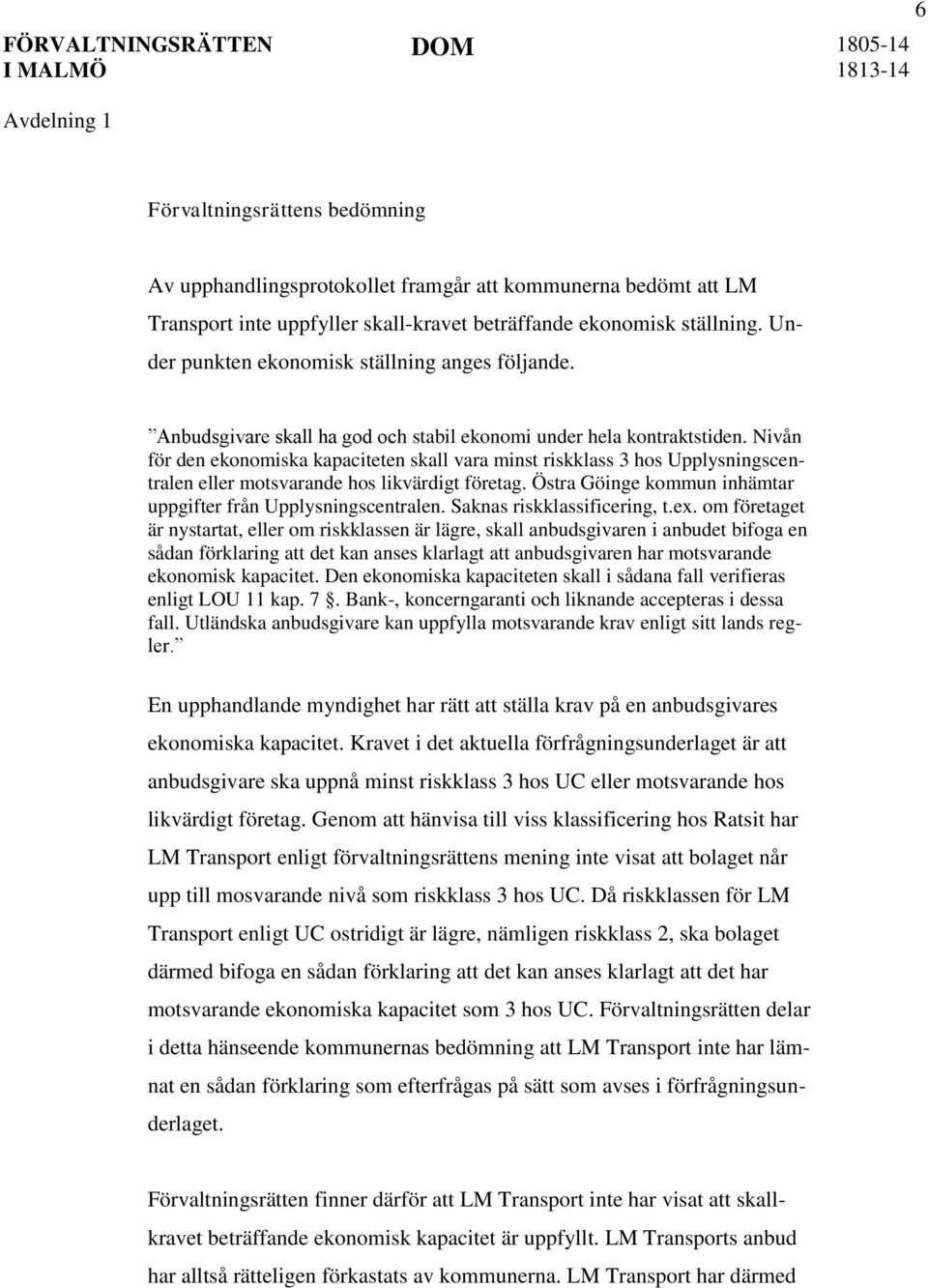 Nivån för den ekonomiska kapaciteten skall vara minst riskklass 3 hos Upplysningscentralen eller motsvarande hos likvärdigt företag. Östra Göinge kommun inhämtar uppgifter från Upplysningscentralen.