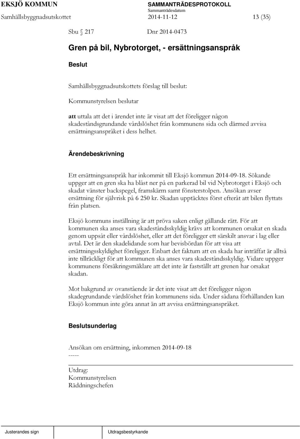 Ett ersättningsanspråk har inkommit till Eksjö kommun 2014-09-18.