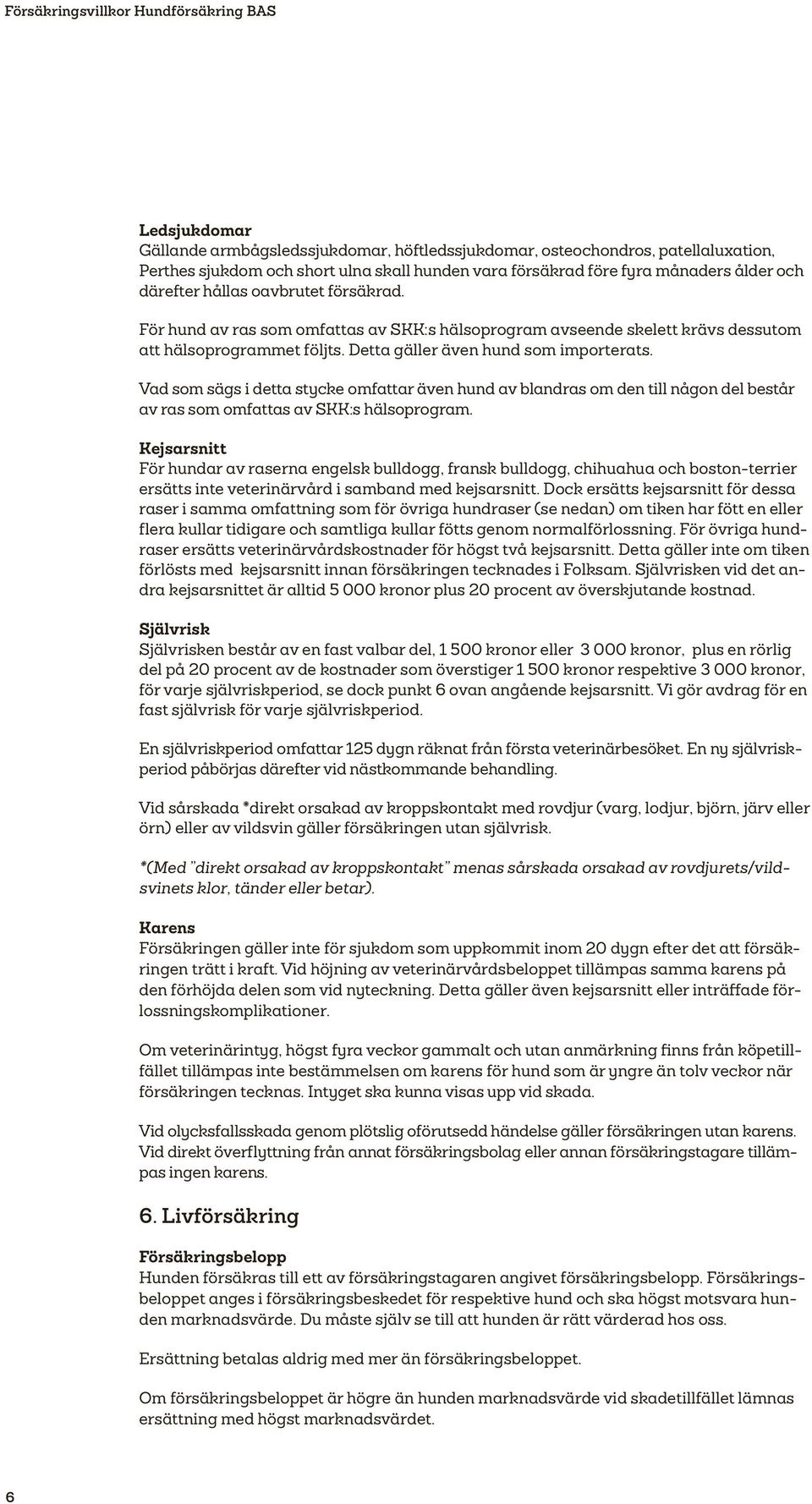 Detta gäller även hund som importerats. Vad som sägs i detta stycke omfattar även hund av blandras om den till någon del består av ras som omfattas av SKK:s hälsoprogram.