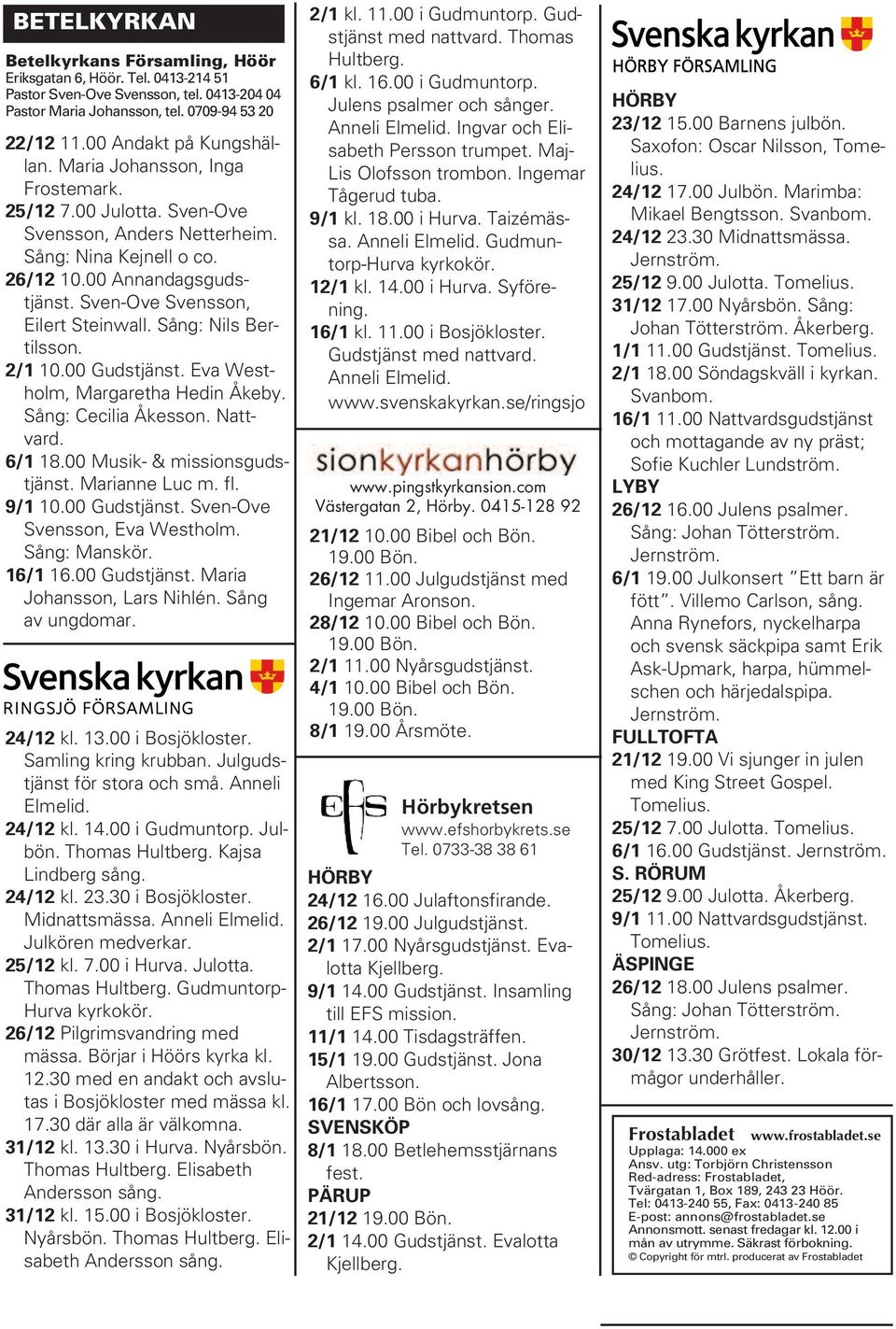 Sång: Nils Bertilsson. 2/1 10.00 Gudstjänst. Eva Westholm, Margaretha Hedin Åkeby. Sång: Cecilia Åkesson. Nattvard. 6/1 18.00 Musik- & missionsgudstjänst. Marianne Luc m. fl. 9/1 10.00 Gudstjänst. Sven-Ove Svensson, Eva Westholm.