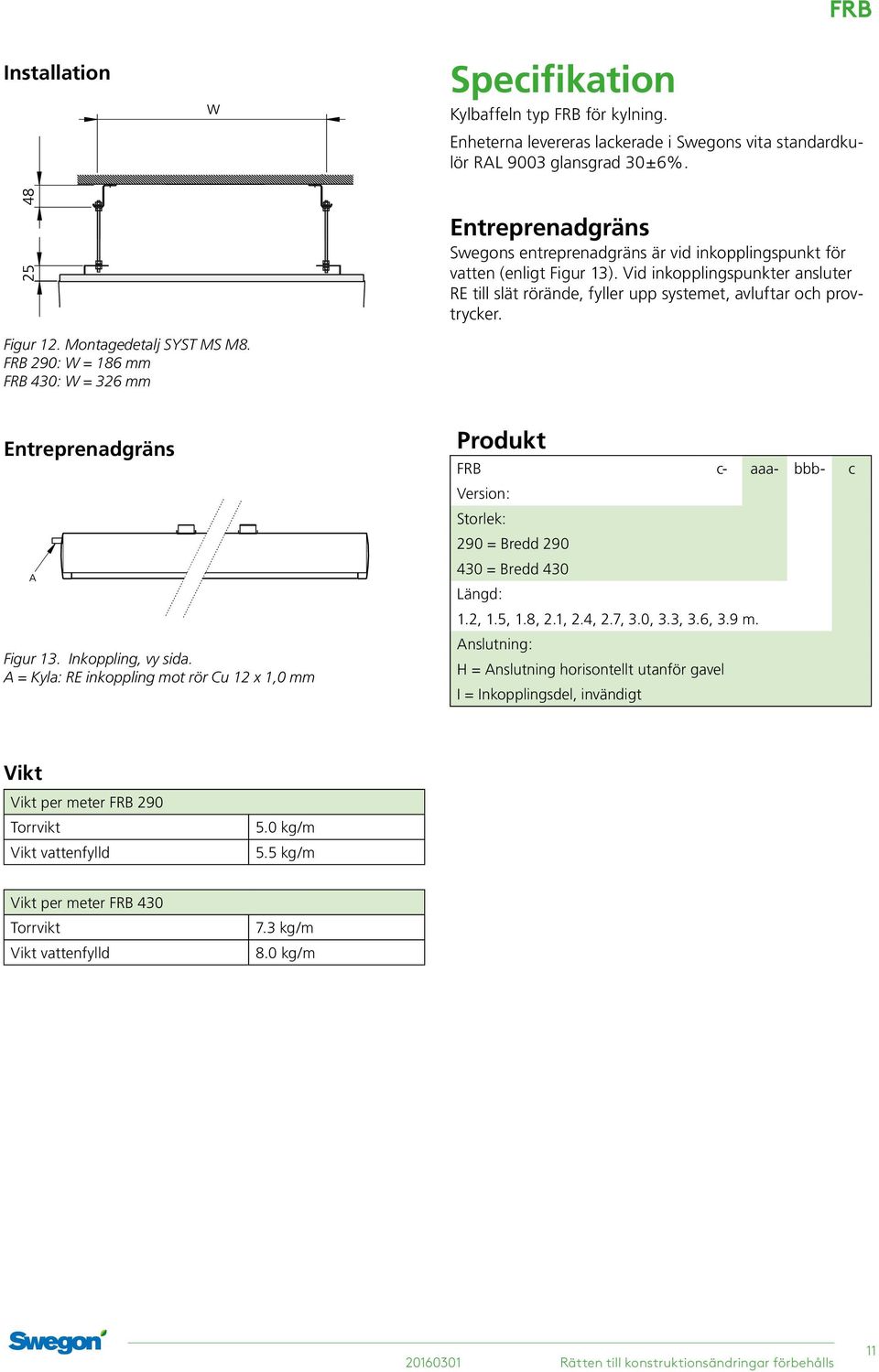 Figur 12. Montagedetalj SYST MS M8. FRB 290: W = 186 mm FRB 430: W = 326 mm Entreprenadgräns Figur 13. Inkoppling, vy sida.