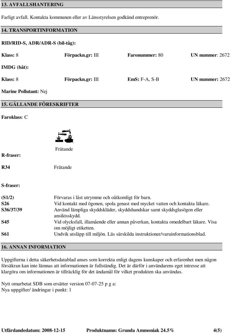 GÄLLANDE FÖRESKRIFTER Faroklass: C R-fraser: R34 S-fraser: (S1/2) S26 S36/37/39 S45 S61 Förvaras i låst utrymme och oåtkomligt för barn.