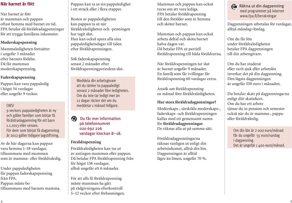 Faderskapspenning Pappan kan vara pappaledig i högst 54 vardagar eller ungefär 9 veckor. OBS! 9 veckors pappaledigheten är ny och gäller familjer som börjar få föräldradagpenning för ett barn 1.