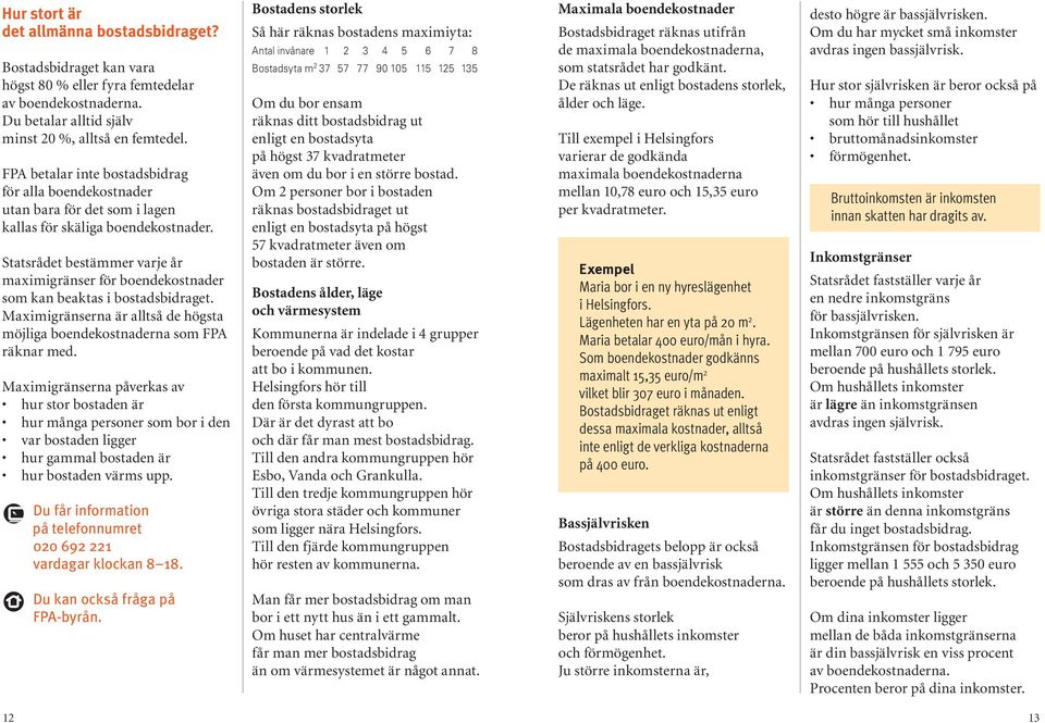Statsrådet bestämmer varje år maximigränser för boendekostnader som kan beaktas i bostadsbidraget. Maximigränserna är alltså de högsta möjliga boendekostnaderna som FPA räknar med.