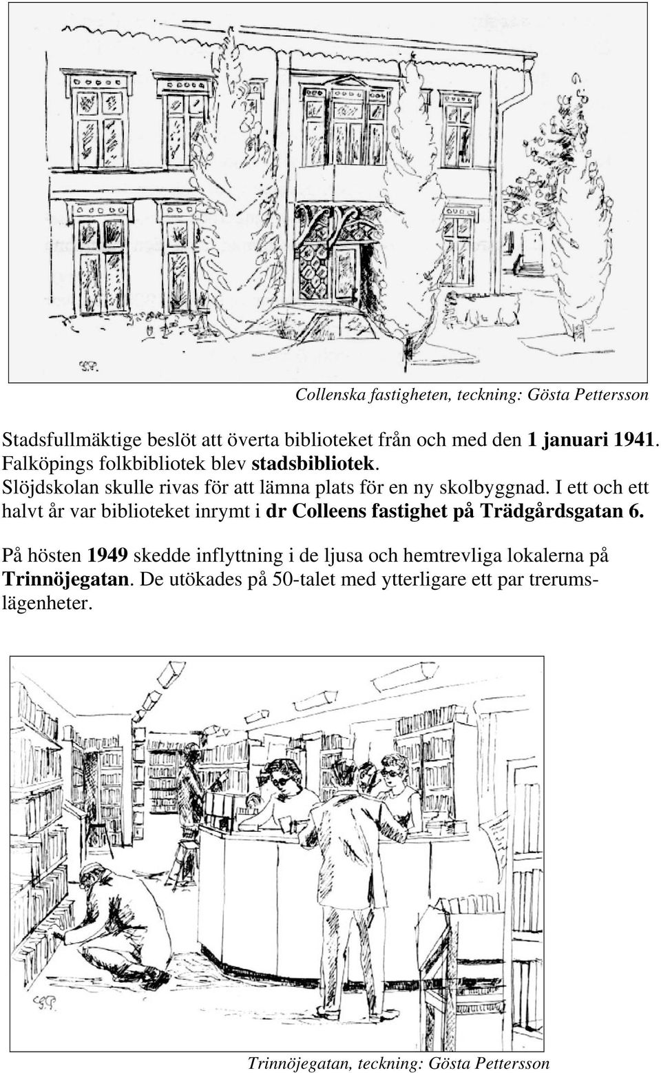 På hösten 1949 skedde inflyttning i de ljusa och hemtrevliga lokalerna på Trinnöjegatan. De utökades på 50-talet med ytterligare ett par trerumslägenheter.