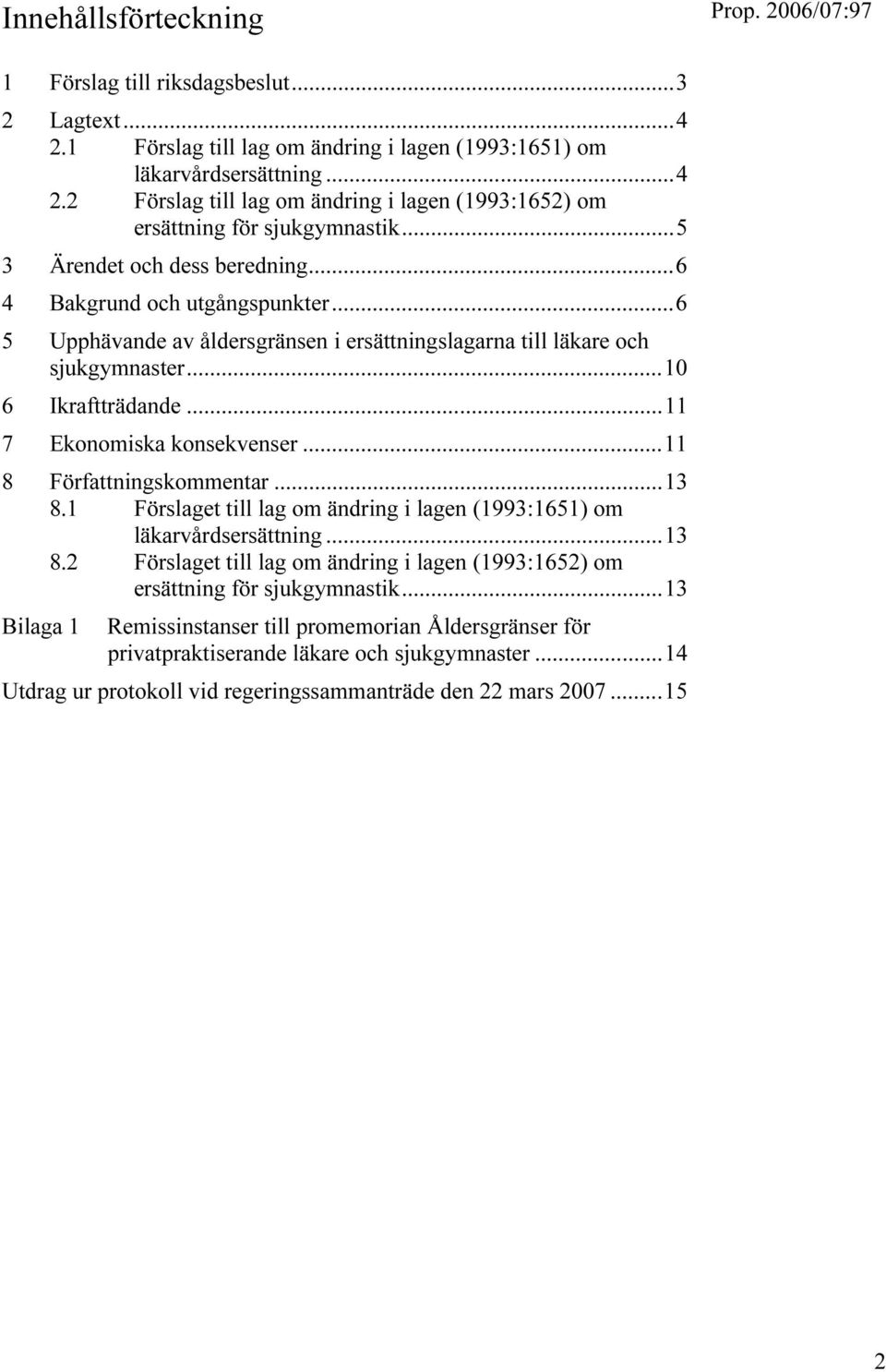 ..11 7 Ekonomiska konsekvenser...11 8 Författningskommentar...13 8.1 Förslaget till lag om ändring i lagen (1993:1651) om läkarvårdsersättning...13 8.2 Förslaget till lag om ändring i lagen (1993:1652) om ersättning för sjukgymnastik.