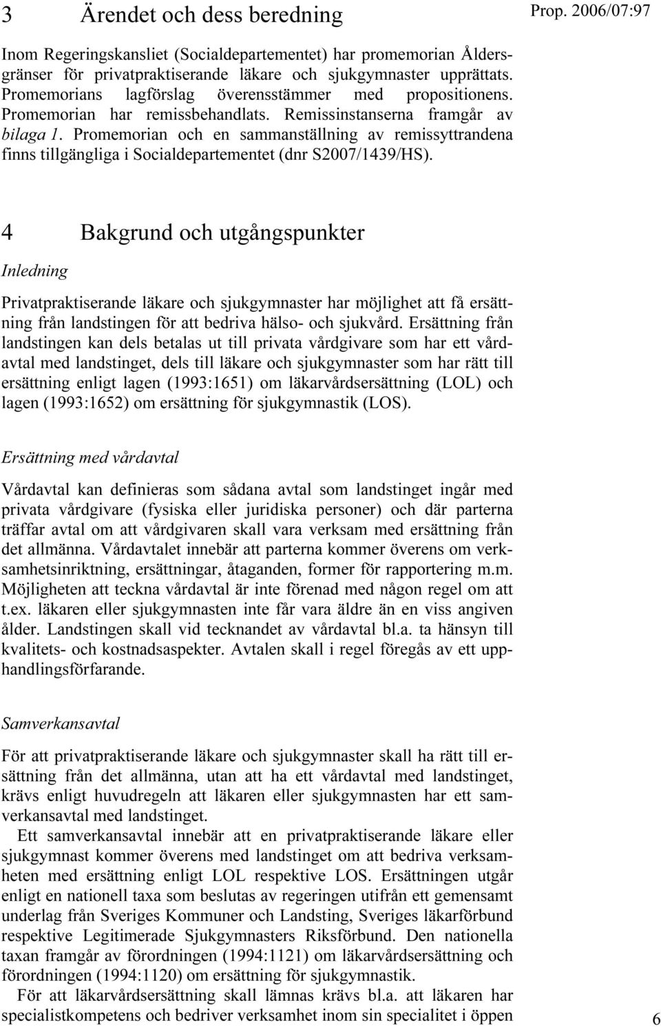 Promemorian och en sammanställning av remissyttrandena finns tillgängliga i Socialdepartementet (dnr S2007/1439/HS).