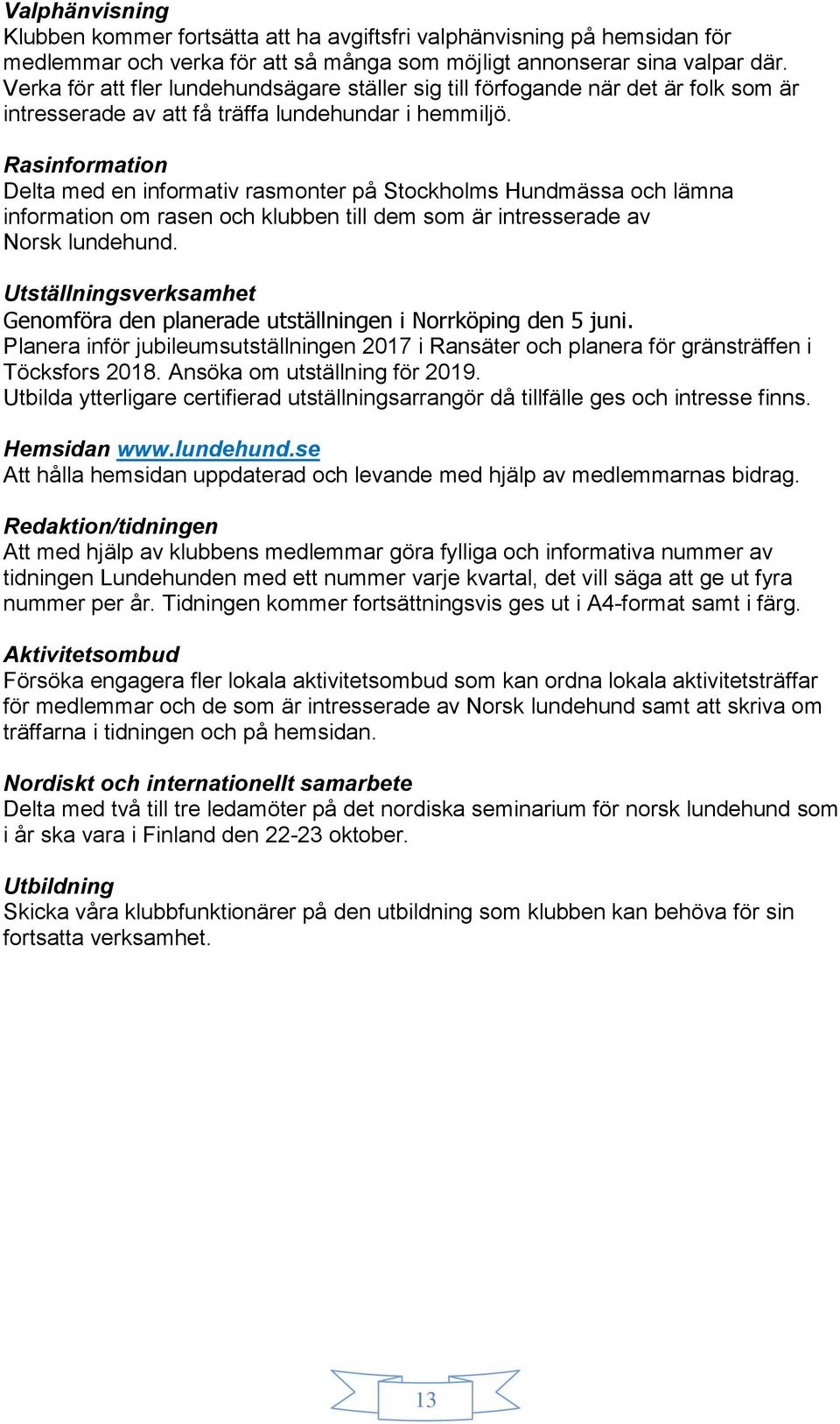 Rasinformation Delta med en informativ rasmonter på Stockholms Hundmässa och lämna information om rasen och klubben till dem som är intresserade av Norsk lundehund.