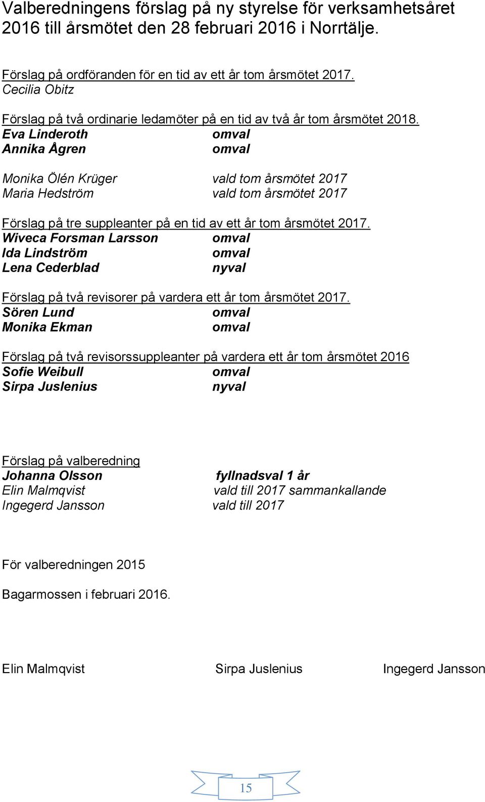 Eva Linderoth omval Annika Ågren omval Monika Ölén Krüger vald tom årsmötet 2017 Maria Hedström vald tom årsmötet 2017 Förslag på tre suppleanter på en tid av ett år tom årsmötet 2017.