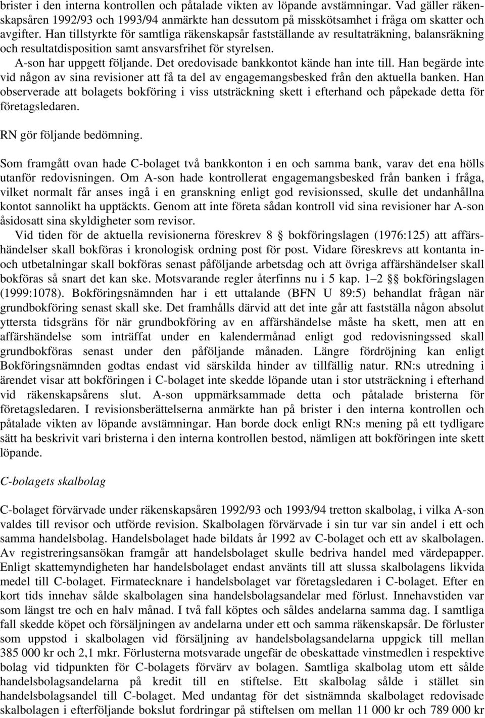 Det oredovisade bankkontot kände han inte till. Han begärde inte vid någon av sina revisioner att få ta del av engagemangsbesked från den aktuella banken.