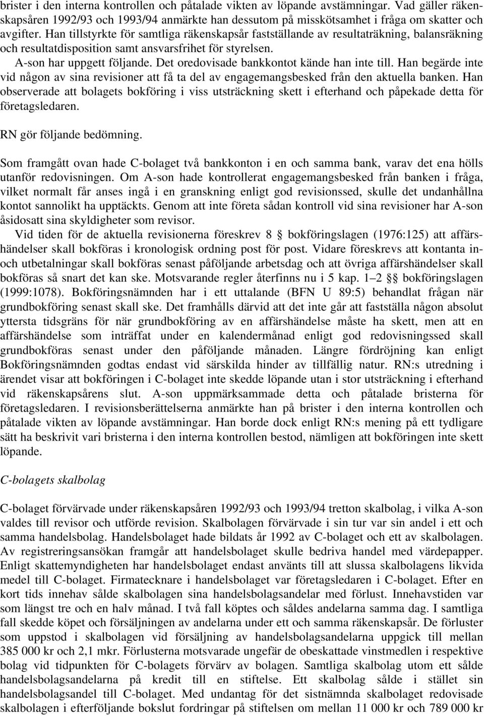 Det oredovisade bankkontot kände han inte till. Han begärde inte vid någon av sina revisioner att få ta del av engagemangsbesked från den aktuella banken.