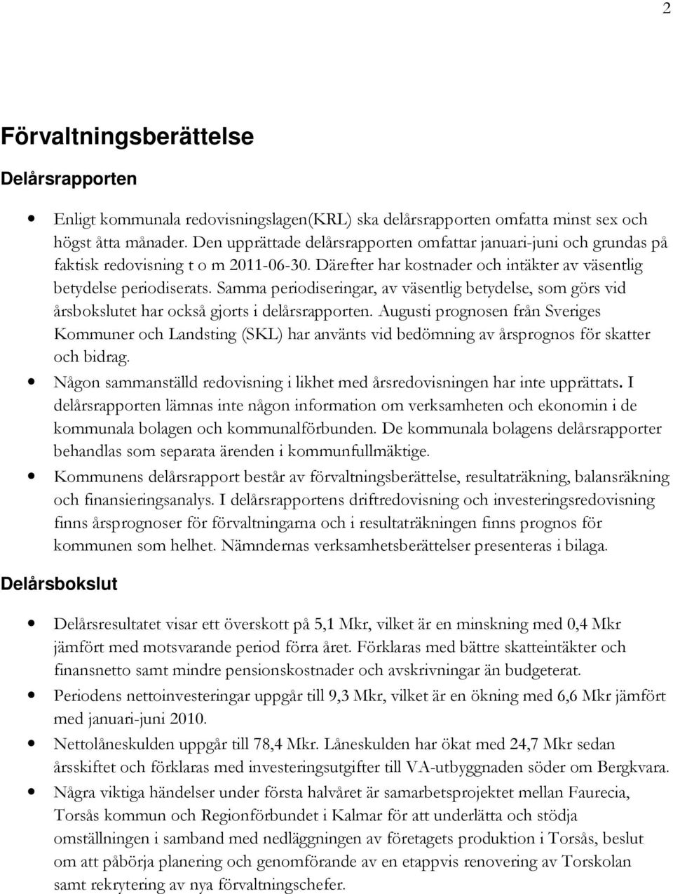 Samma periodiseringar, av väsentlig betydelse, som görs vid årsbokslutet har också gjorts i delårsrapporten.