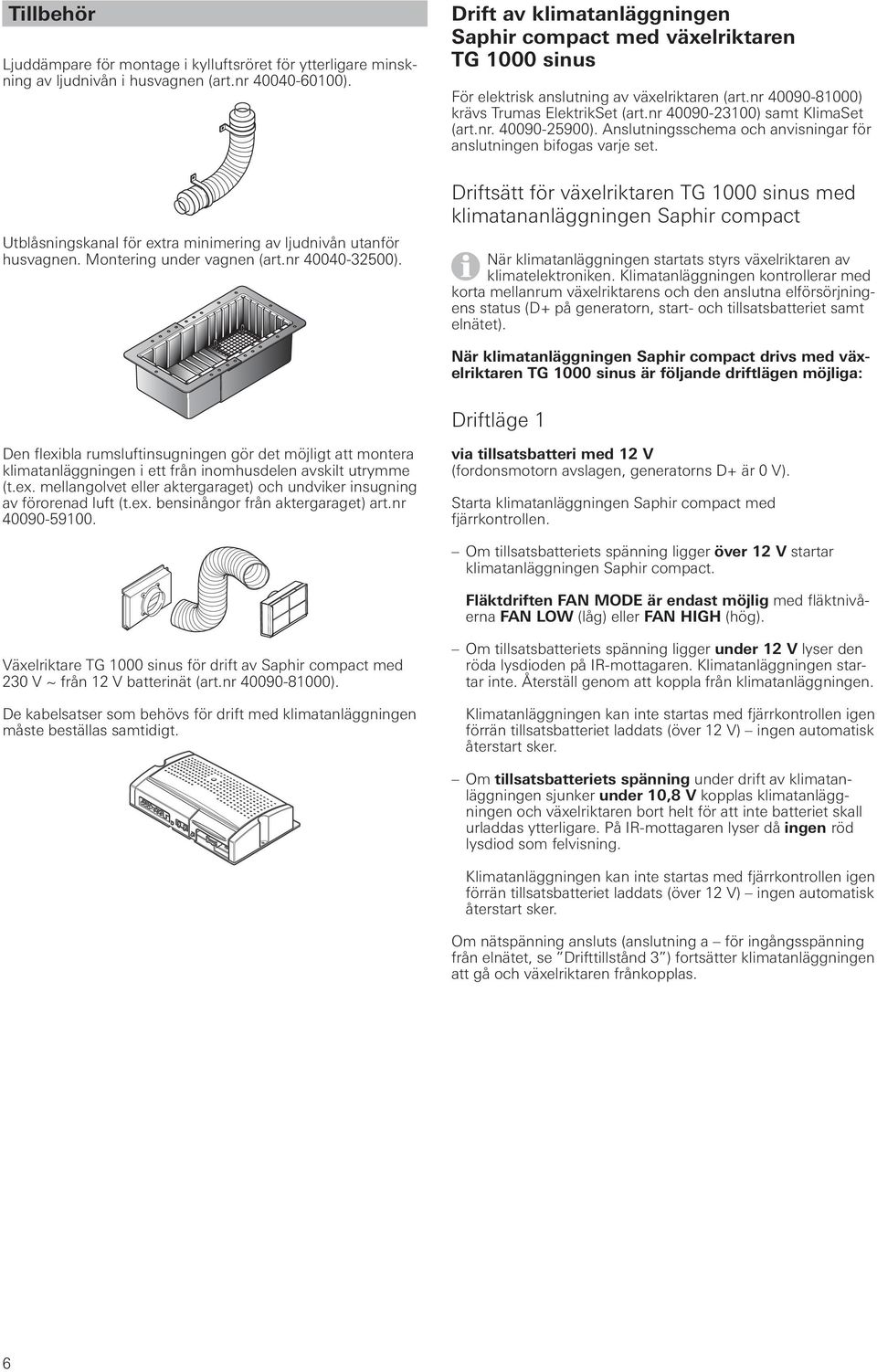 nr 40090-81000) krävs Trumas ElektrikSet (art.nr 40090-23100) samt KlimaSet (art.nr. 40090-25900). Anslutningsschema och anvisningar för anslutningen bifogas varje set.