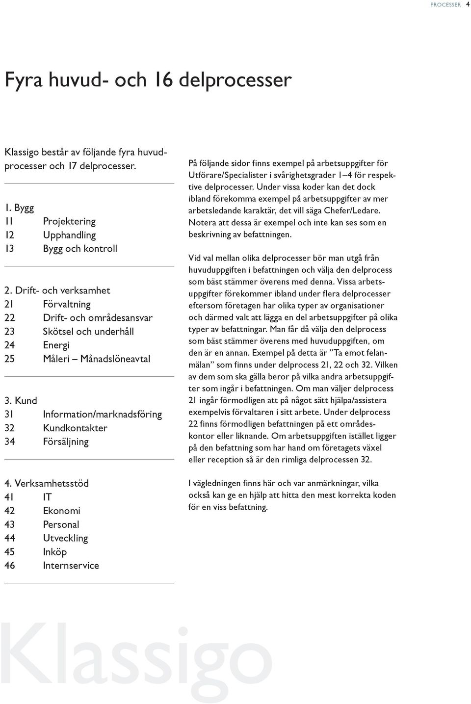 Verksamhetsstöd 41 IT 42 Ekonomi 43 Personal 44 Utveckling 45 Inköp 46 Internservice På följande sidor finns exempel på arbetsuppgifter för Utförare/Specialister i svårighetsgrader 1 4 för respektive